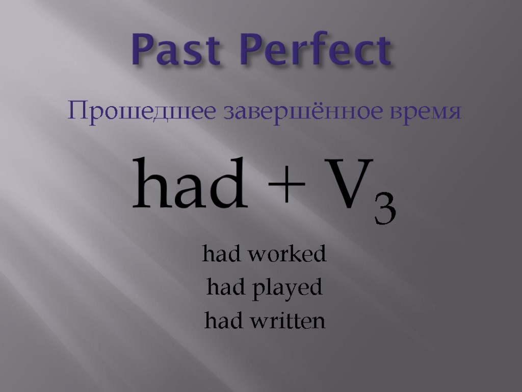 Past Perfect Прошедшее завершённое время had + V3 had worked had played had written